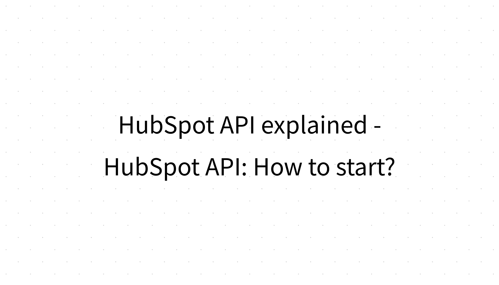 HubSpot API explained HubSpot API How to start?